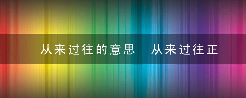 从来过往的意思 从来过往正确解释